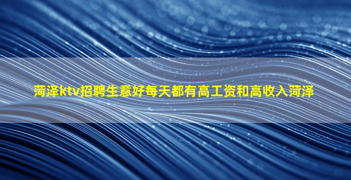 菏泽ktv招聘生意好每天都有高工资和高收入菏泽